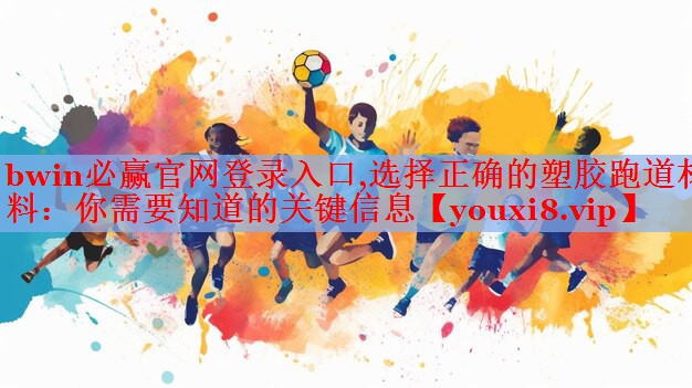 bwin必赢官网登录入口,选择正确的塑胶跑道材料：你需要知道的关键信息