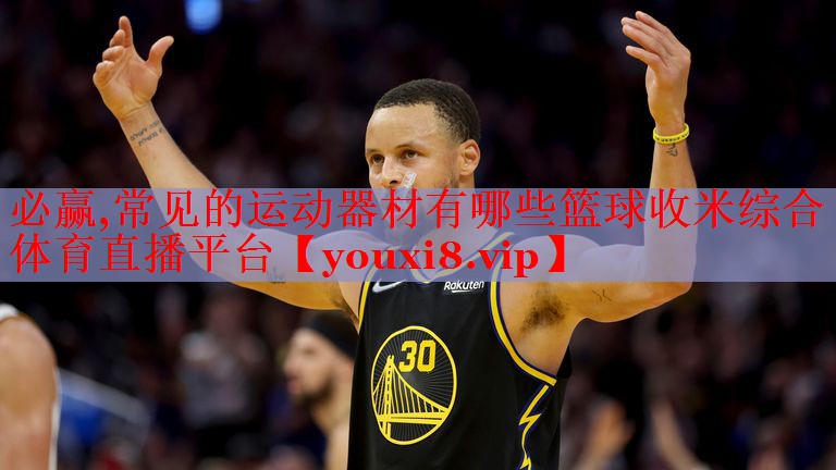 必赢,常见的运动器材有哪些篮球收米综合体育直播平台