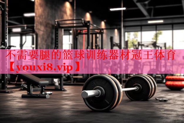 不需要腿的篮球训练器材冠王体育
