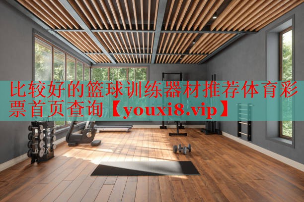 比较好的篮球训练器材推荐体育彩票首页查询