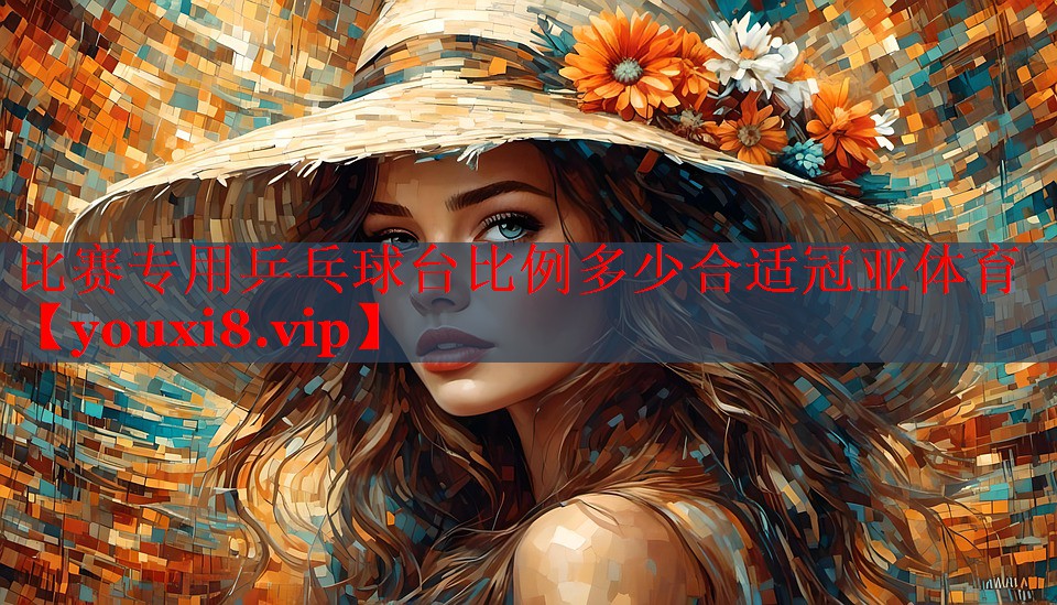 比赛专用乒乓球台比例多少合适冠亚体育