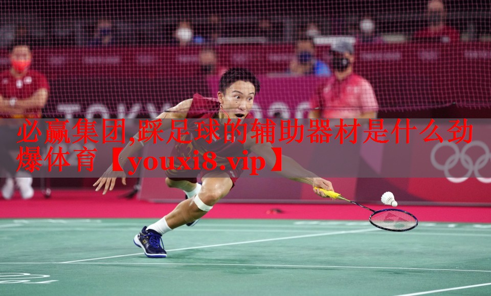 必赢集团,踩足球的辅助器材是什么劲爆体育