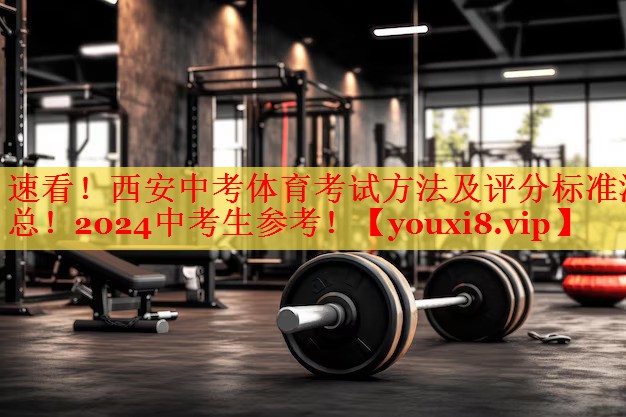 速看！西安中考体育考试方法及评分标准汇总！2024中考生参考！
