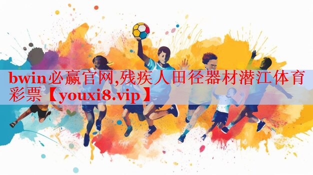 bwin必赢官网,残疾人田径器材潜江体育彩票