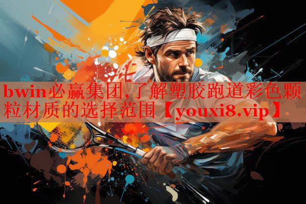 bwin必赢集团,了解塑胶跑道彩色颗粒材质的选择范围