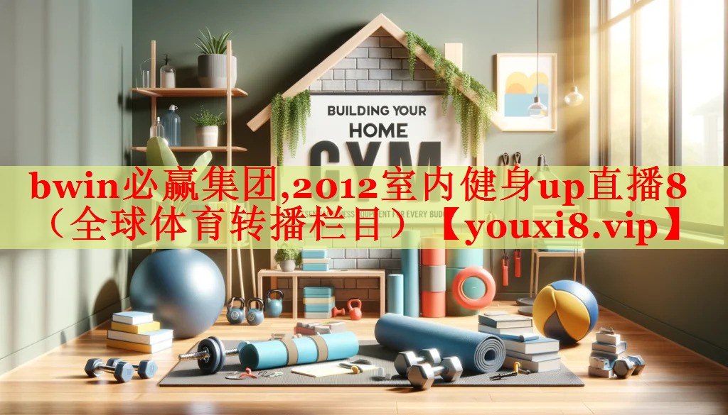 bwin必赢集团,2012室内健身up直播8 （全球体育转播栏目）