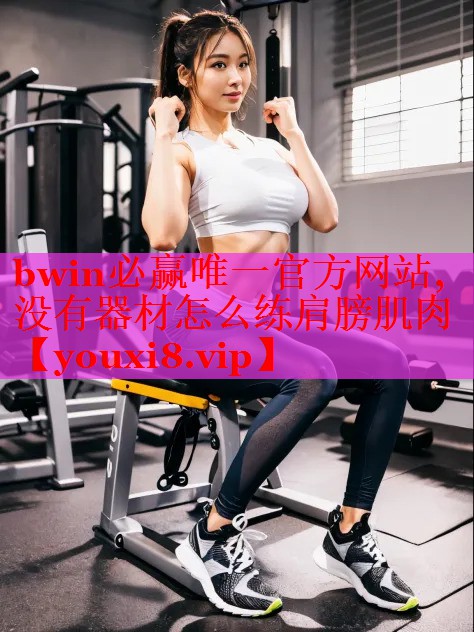 bwin必赢唯一官方网站,没有器材怎么练肩膀肌肉