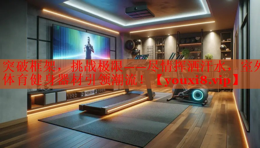 突破框架，挑战极限——尽情挥洒汗水，室外体育健身器材引领潮流！