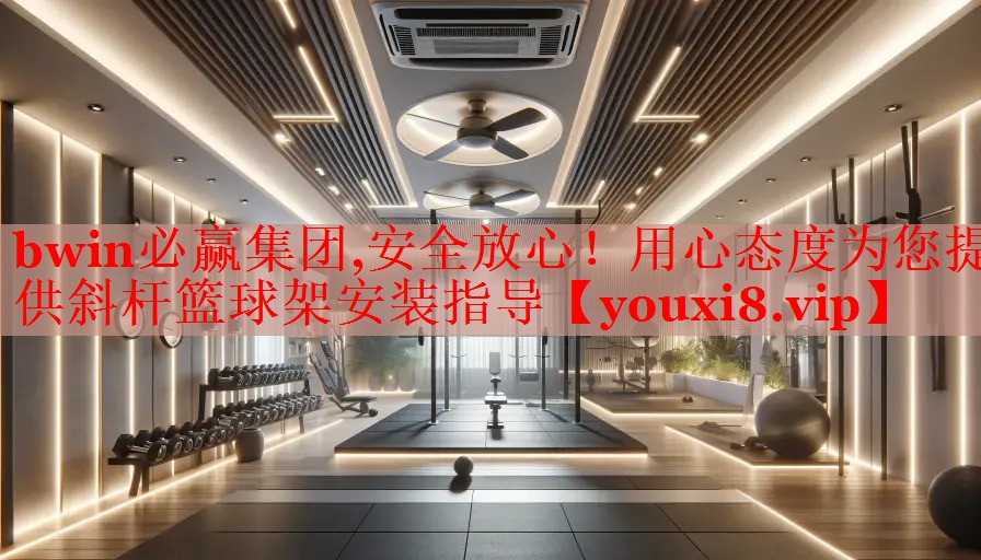 安全放心！用心态度为您提供斜杆篮球架安装指导