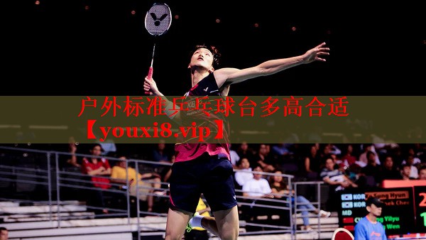 户外标准乒乓球台多高合适